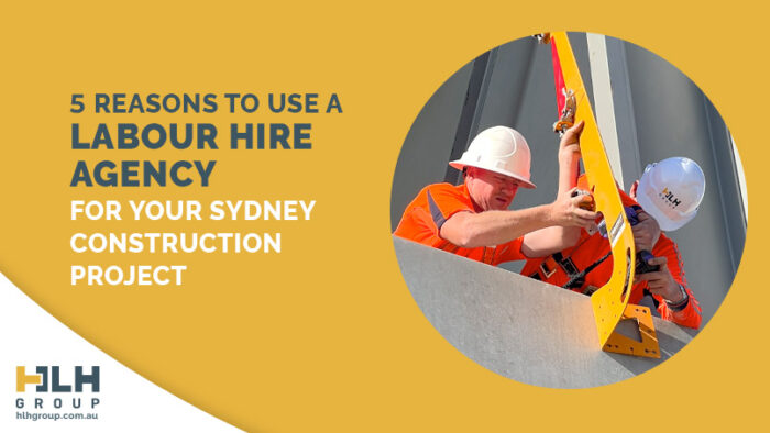 5 Reasons to Use a Labour Hire Agency for Your Sydney Construction Project - HLH Group