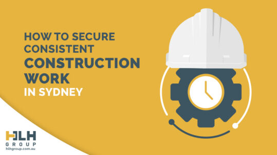 How to Secure Consistent Construction Work Sydney - HLH Group