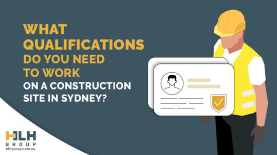 What Qualifications Do You Need to Work on a Construction Site in Sydney - HLH Group